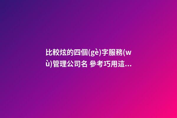比較炫的四個(gè)字服務(wù)管理公司名 參考巧用這類(lèi)-第1張-公司起名-玄機(jī)派